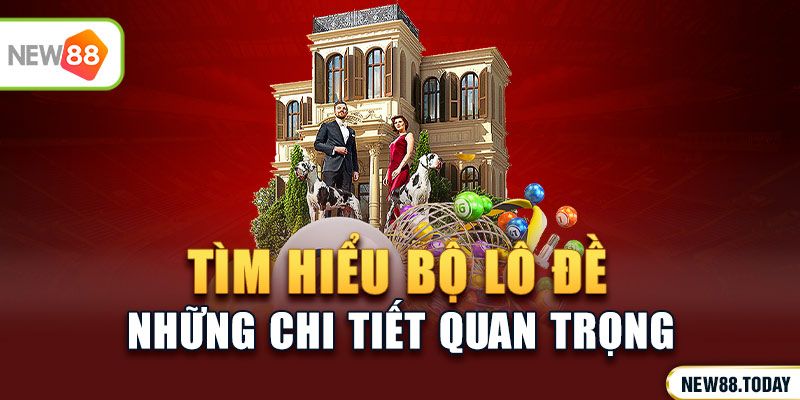 Tìm hiểu bộ lô đề và những chi tiết quan trọng